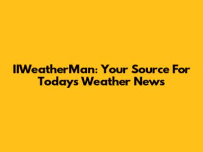 IIWeatherMan: Your Source For Today's Weather News