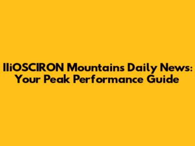 IIiOSCIRON Mountains Daily News: Your Peak Performance Guide