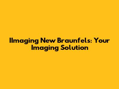 IImaging New Braunfels: Your Imaging Solution