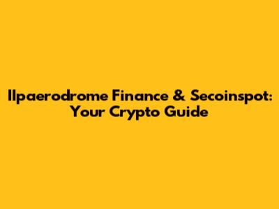 IIpaerodrome Finance & Secoinspot: Your Crypto Guide