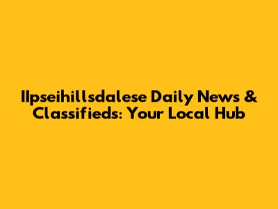 IIpseihillsdalese Daily News & Classifieds: Your Local Hub