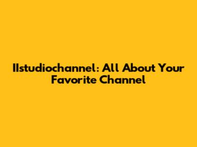 IIstudiochannel: All About Your Favorite Channel