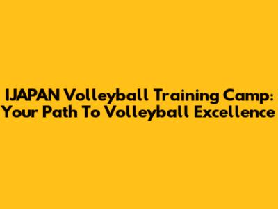 IJAPAN Volleyball Training Camp: Your Path To Volleyball Excellence