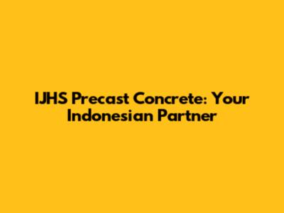 IJHS Precast Concrete: Your Indonesian Partner