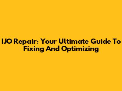 IJO Repair: Your Ultimate Guide To Fixing And Optimizing