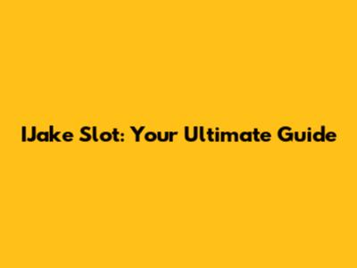 IJake Slot: Your Ultimate Guide