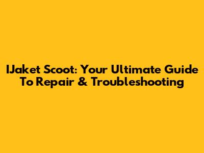 IJaket Scoot: Your Ultimate Guide To Repair & Troubleshooting