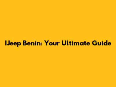 IJeep Benin: Your Ultimate Guide