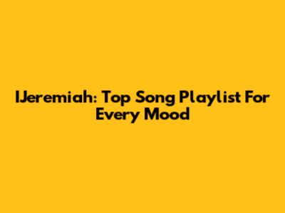 IJeremiah: Top Song Playlist For Every Mood