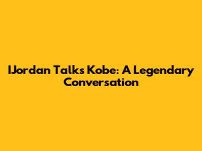 IJordan Talks Kobe: A Legendary Conversation