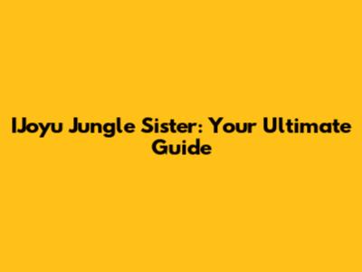 IJoyu Jungle Sister: Your Ultimate Guide