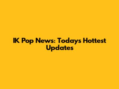 IK Pop News: Today's Hottest Updates