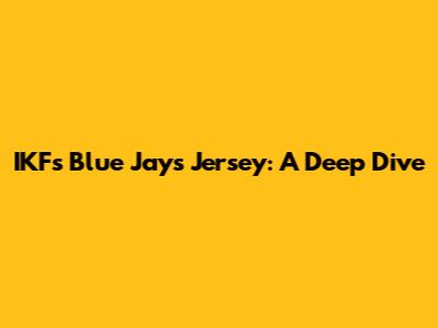 IKF's Blue Jays Jersey: A Deep Dive