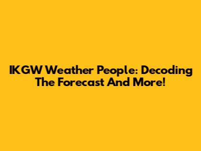 IKGW Weather People: Decoding The Forecast And More!