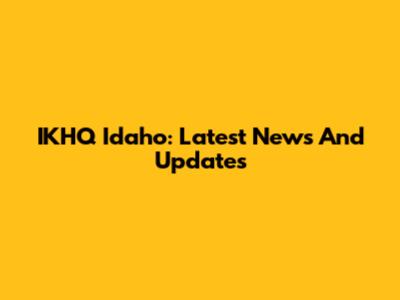 IKHQ Idaho: Latest News And Updates