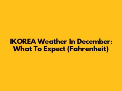 IKOREA Weather In December: What To Expect (Fahrenheit)