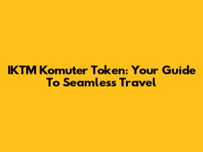 IKTM Komuter Token: Your Guide To Seamless Travel