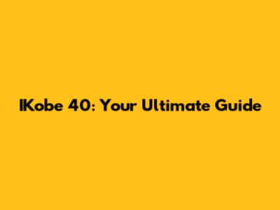 IKobe 40: Your Ultimate Guide