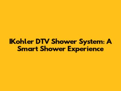 IKohler DTV Shower System: A Smart Shower Experience