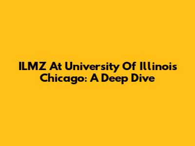 ILMZ At University Of Illinois Chicago: A Deep Dive