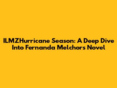 ILMZHurricane Season: A Deep Dive Into Fernanda Melchor's Novel