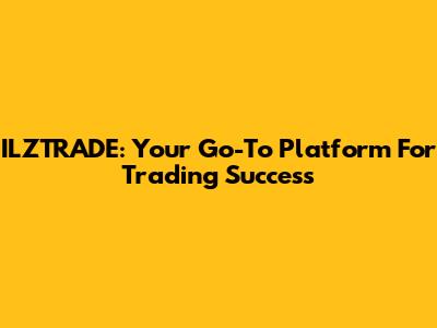 ILZTRADE: Your Go-To Platform For Trading Success