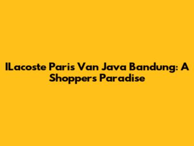ILacoste Paris Van Java Bandung: A Shopper's Paradise