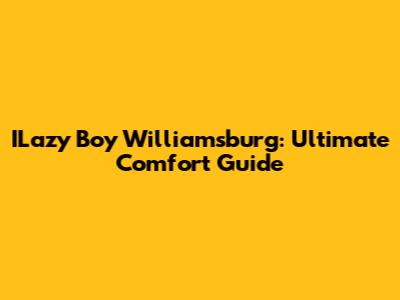 ILazy Boy Williamsburg: Ultimate Comfort Guide
