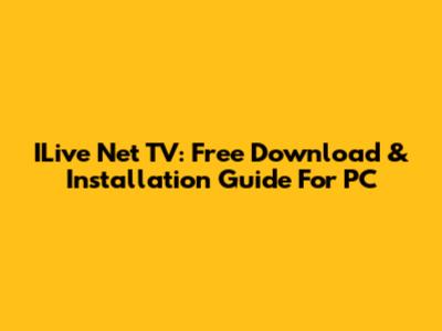 ILive Net TV: Free Download & Installation Guide For PC