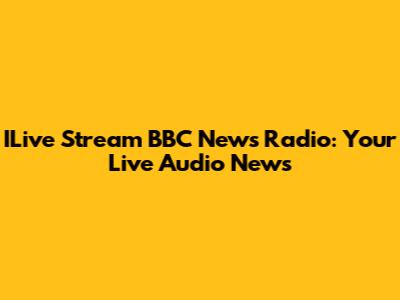 ILive Stream BBC News Radio: Your Live Audio News