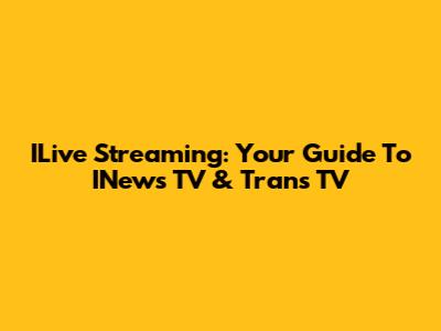ILive Streaming: Your Guide To INews TV & Trans TV