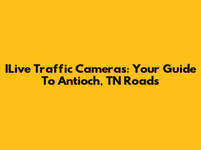 ILive Traffic Cameras: Your Guide To Antioch, TN Roads