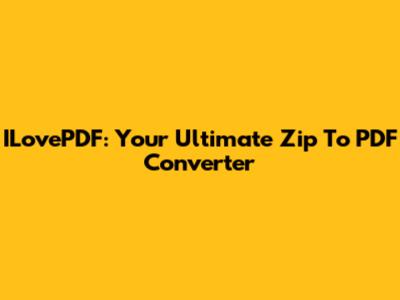 ILovePDF: Your Ultimate Zip To PDF Converter