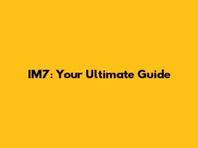 IM7: Your Ultimate Guide