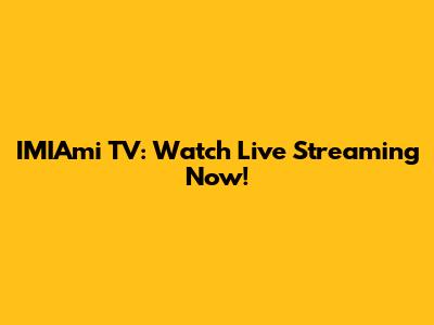 IMIAmi TV: Watch Live Streaming Now!