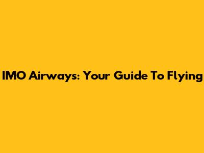 IMO Airways: Your Guide To Flying