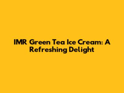 IMR Green Tea Ice Cream: A Refreshing Delight