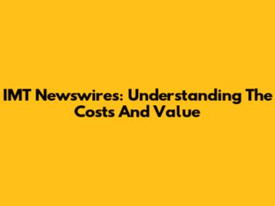 IMT Newswires: Understanding The Costs And Value