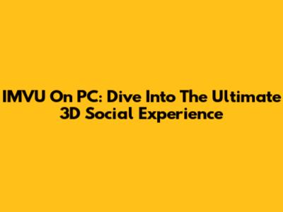 IMVU On PC: Dive Into The Ultimate 3D Social Experience