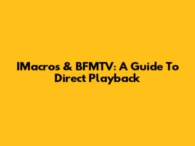 IMacros & BFMTV: A Guide To Direct Playback