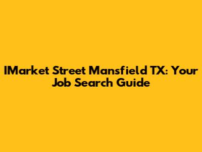 IMarket Street Mansfield TX: Your Job Search Guide