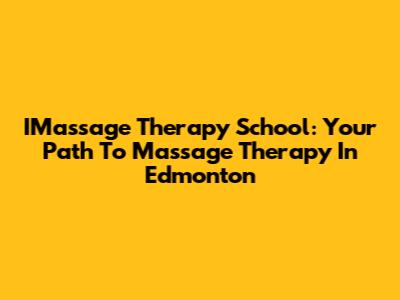 IMassage Therapy School: Your Path To Massage Therapy In Edmonton
