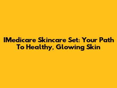 IMedicare Skincare Set: Your Path To Healthy, Glowing Skin