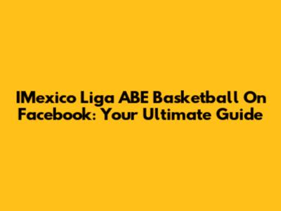 IMexico Liga ABE Basketball On Facebook: Your Ultimate Guide