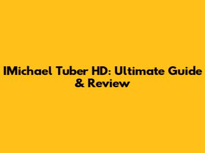 IMichael Tuber HD: Ultimate Guide & Review
