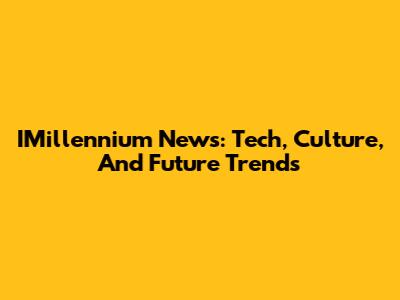 IMillennium News: Tech, Culture, And Future Trends