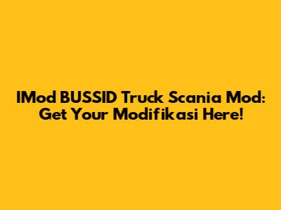 IMod BUSSID Truck Scania Mod: Get Your Modifikasi Here!