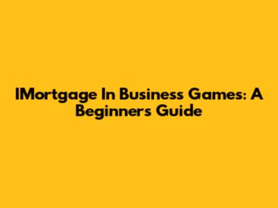 IMortgage In Business Games: A Beginner's Guide