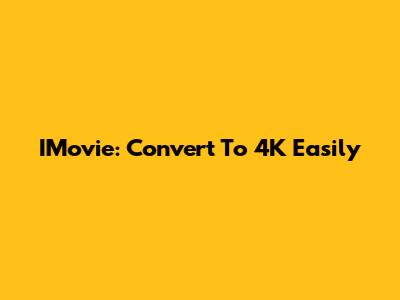 IMovie: Convert To 4K Easily