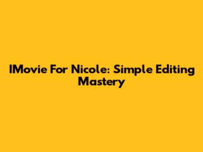 IMovie For Nicole: Simple Editing Mastery